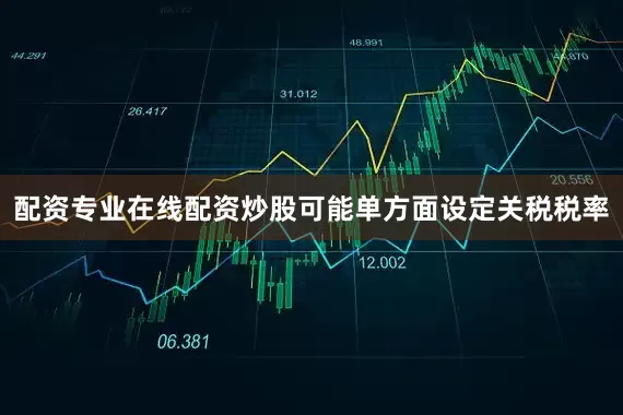 配资专业在线配资炒股可能单方面设定关税税率