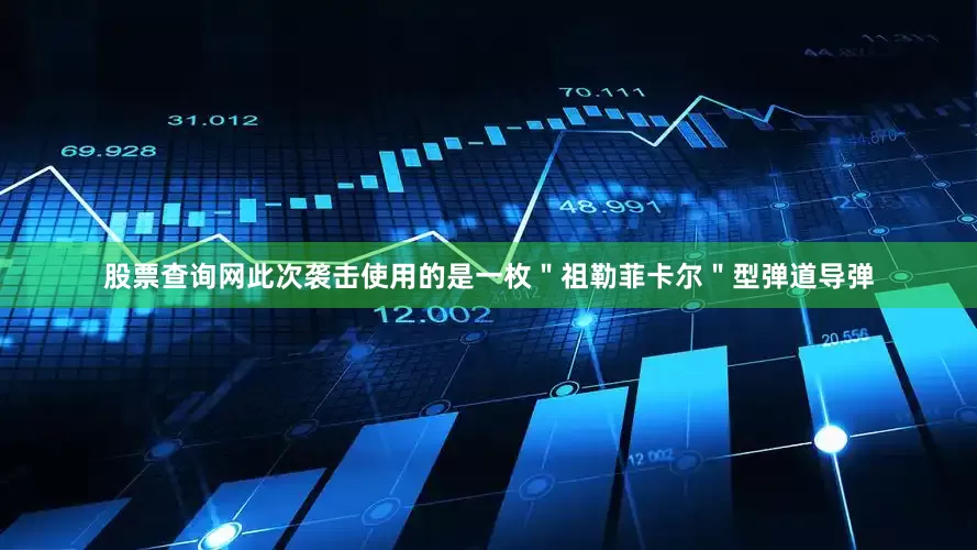 股票查询网此次袭击使用的是一枚＂祖勒菲卡尔＂型弹道导弹
