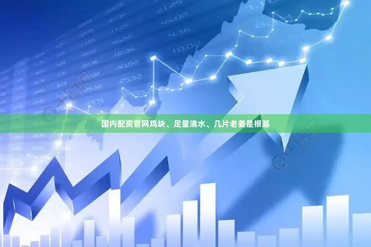 国内配资官网鸡块、足量清水、几片老姜是根基