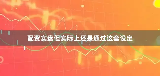 配资实盘但实际上还是通过这套设定
