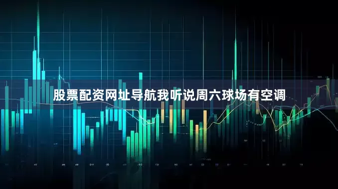 股票配资网址导航我听说周六球场有空调