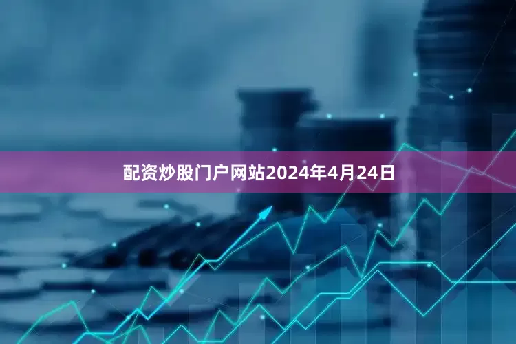 配资炒股门户网站2024年4月24日