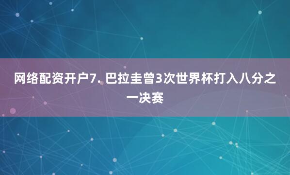网络配资开户　　7. 巴拉圭曾3次世界杯打入八分之一决赛