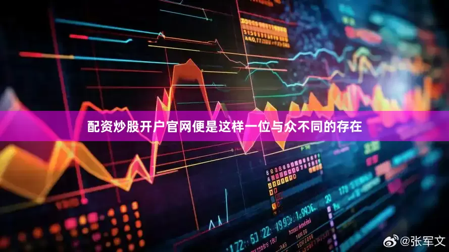 配资炒股开户官网便是这样一位与众不同的存在