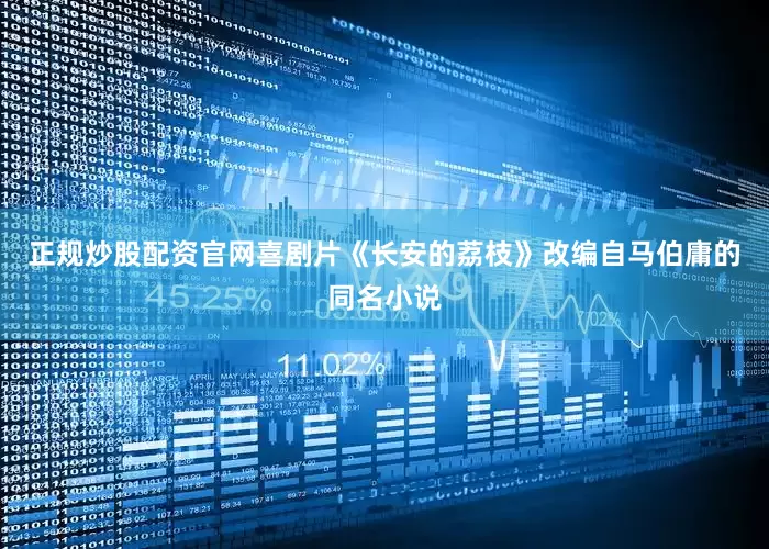 正规炒股配资官网喜剧片《长安的荔枝》改编自马伯庸的同名小说