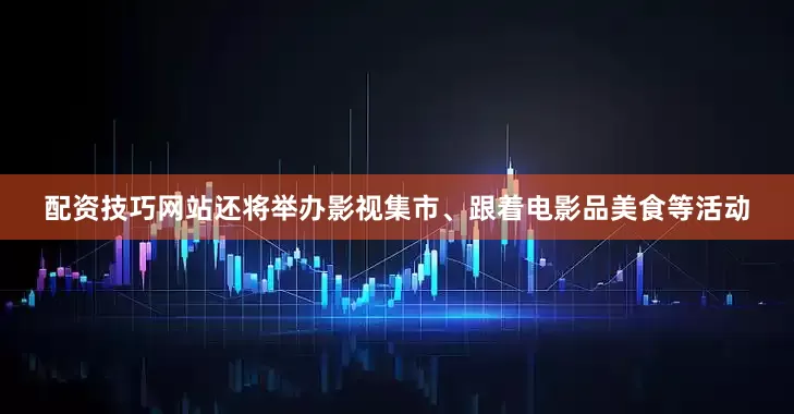 配资技巧网站还将举办影视集市、跟着电影品美食等活动
