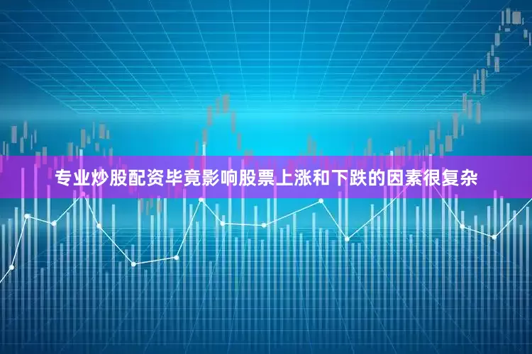 专业炒股配资毕竟影响股票上涨和下跌的因素很复杂