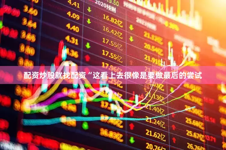 配资炒股就找配资　　“这看上去很像是要做最后的尝试