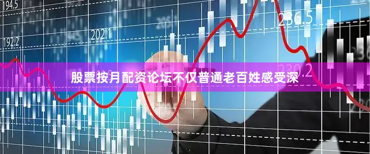 股票按月配资论坛不仅普通老百姓感受深
