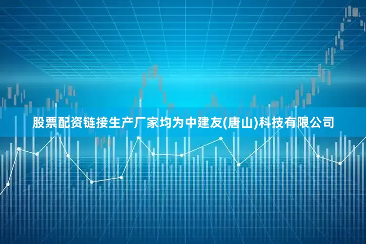 股票配资链接生产厂家均为中建友(唐山)科技有限公司