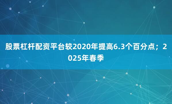 股票杠杆配资平台较2020年提高6.3个百分点；2025年春季