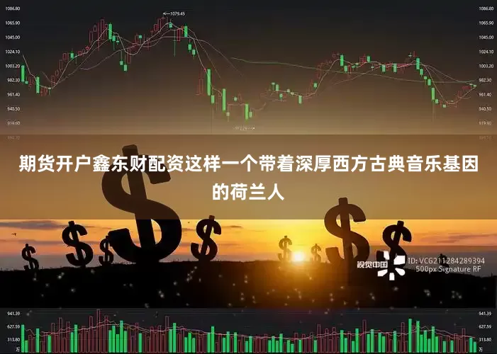 期货开户鑫东财配资这样一个带着深厚西方古典音乐基因的荷兰人