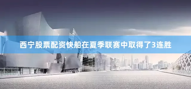 西宁股票配资快船在夏季联赛中取得了3连胜