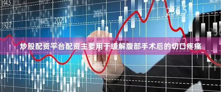 炒股配资平台配资主要用于缓解腹部手术后的切口疼痛