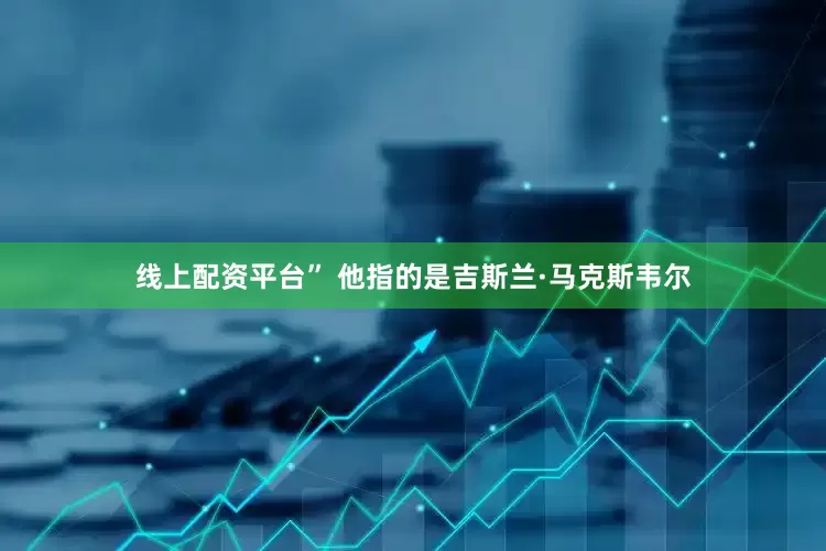 线上配资平台” 他指的是吉斯兰·马克斯韦尔