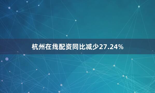 杭州在线配资同比减少27.24%