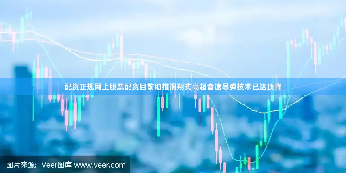 配资正规网上股票配资目前助推滑翔式高超音速导弹技术已达顶峰