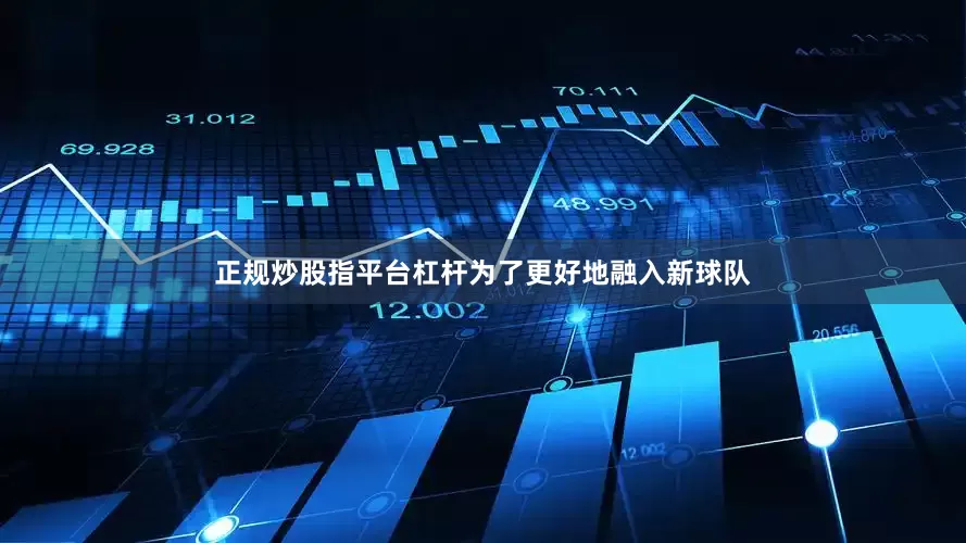 正规炒股指平台杠杆为了更好地融入新球队