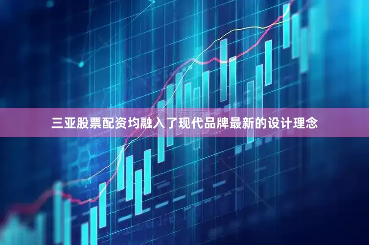 三亚股票配资均融入了现代品牌最新的设计理念