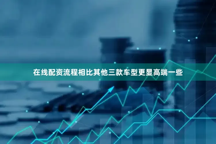 在线配资流程相比其他三款车型更显高端一些