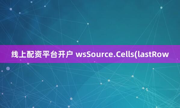 线上配资平台开户 wsSource.Cells(lastRow