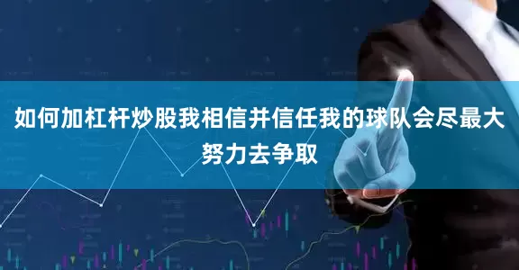 如何加杠杆炒股我相信并信任我的球队会尽最大努力去争取