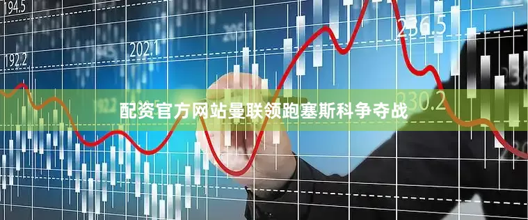 配资官方网站曼联领跑塞斯科争夺战