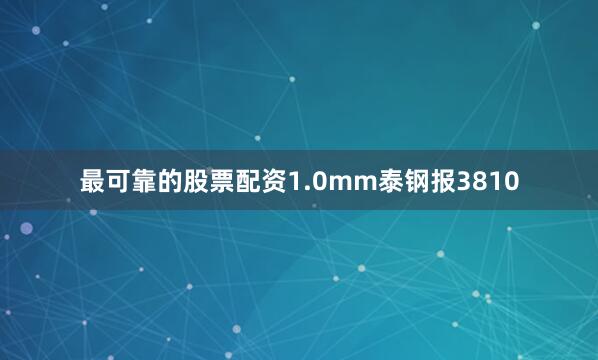 最可靠的股票配资1.0mm泰钢报3810