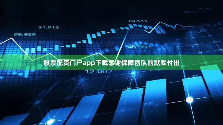 股票配资门户app下载感谢保障团队的默默付出