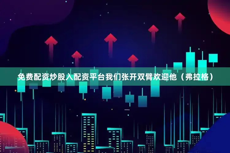 免费配资炒股入配资平台我们张开双臂欢迎他（弗拉格）