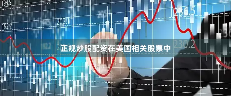 正规炒股配资　　在美国相关股票中