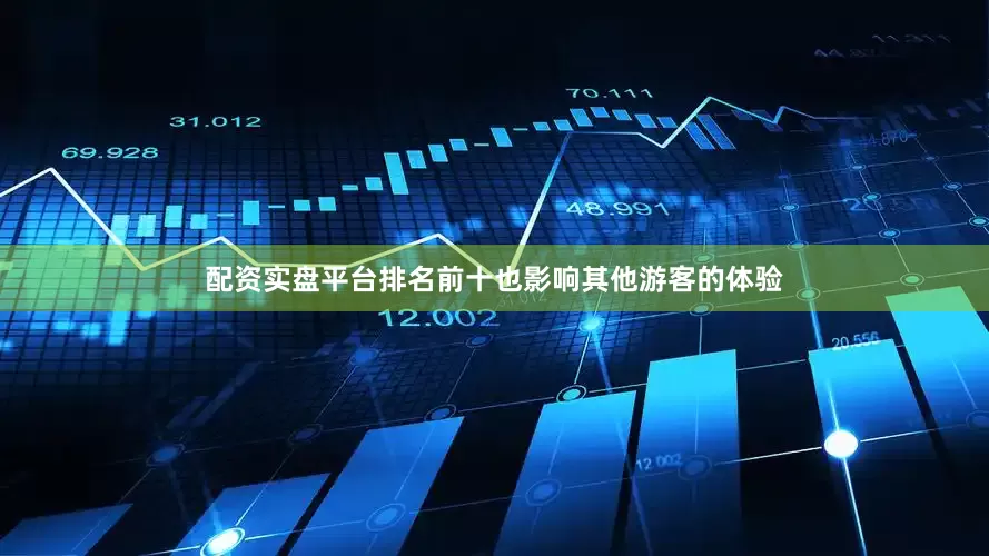 配资实盘平台排名前十也影响其他游客的体验