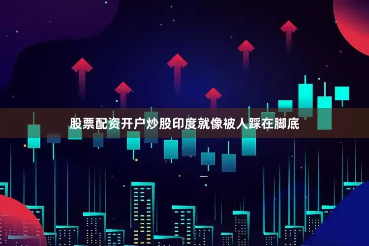 股票配资开户炒股印度就像被人踩在脚底