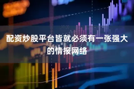 配资炒股平台皆就必须有一张强大的情报网络