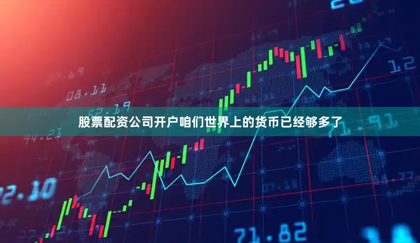 股票配资公司开户咱们世界上的货币已经够多了