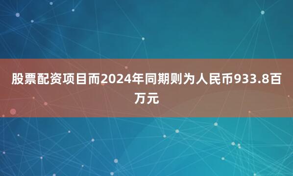 股票配资项目而2024年同期则为人民币933.8百万元
