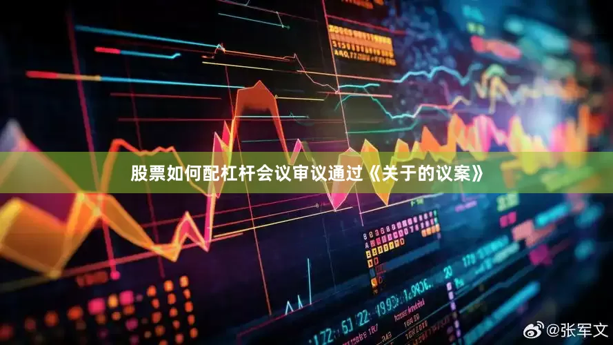 股票如何配杠杆会议审议通过《关于的议案》
