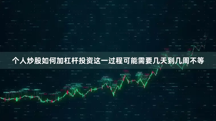 个人炒股如何加杠杆投资这一过程可能需要几天到几周不等