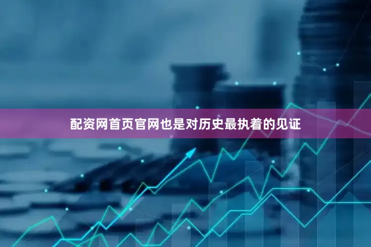 配资网首页官网也是对历史最执着的见证