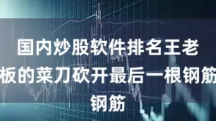 国内炒股软件排名王老板的菜刀砍开最后一根钢筋