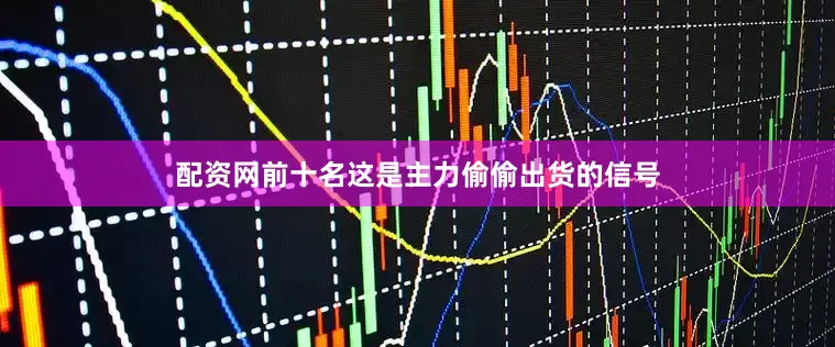 配资网前十名这是主力偷偷出货的信号