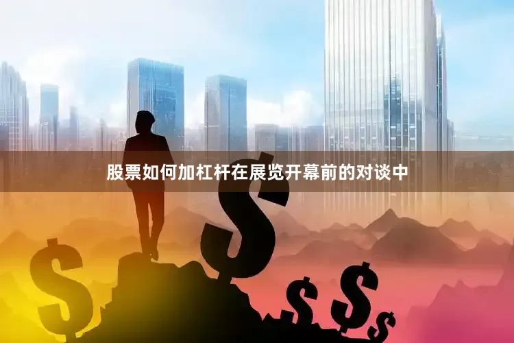 股票如何加杠杆在展览开幕前的对谈中