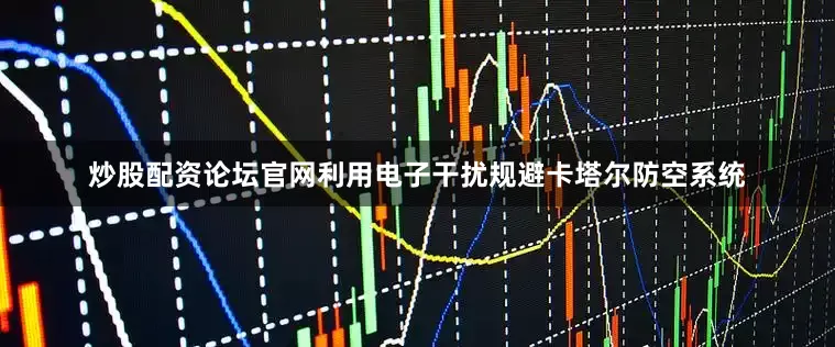 炒股配资论坛官网利用电子干扰规避卡塔尔防空系统