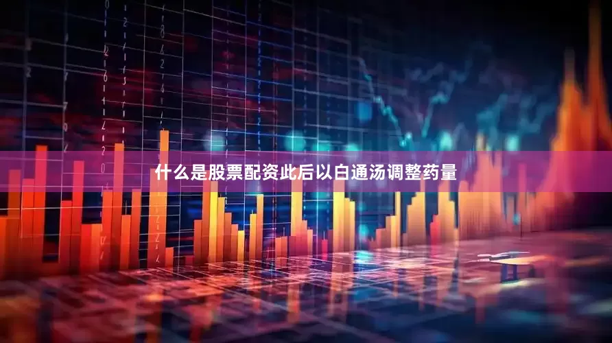什么是股票配资此后以白通汤调整药量