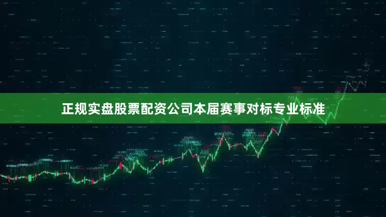 正规实盘股票配资公司本届赛事对标专业标准