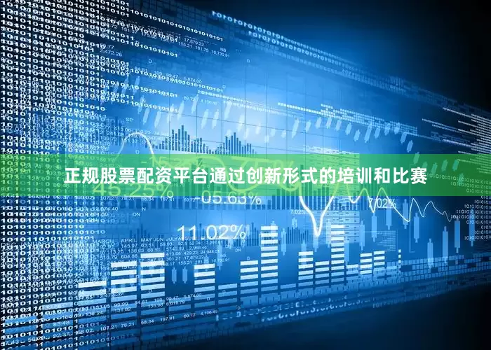正规股票配资平台通过创新形式的培训和比赛