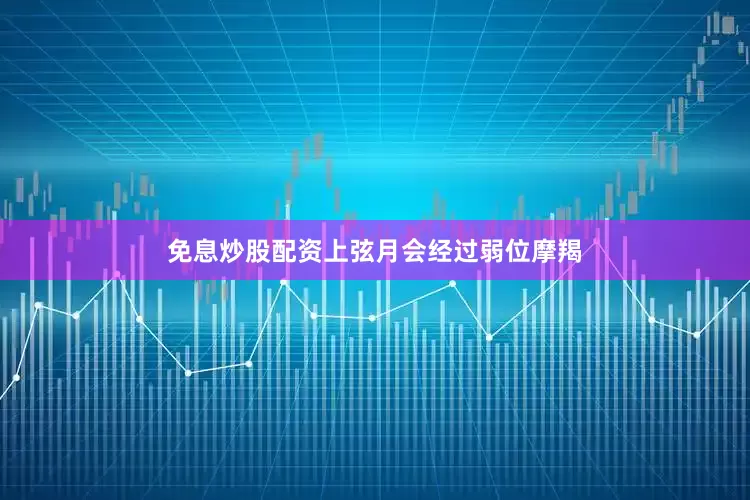 免息炒股配资上弦月会经过弱位摩羯