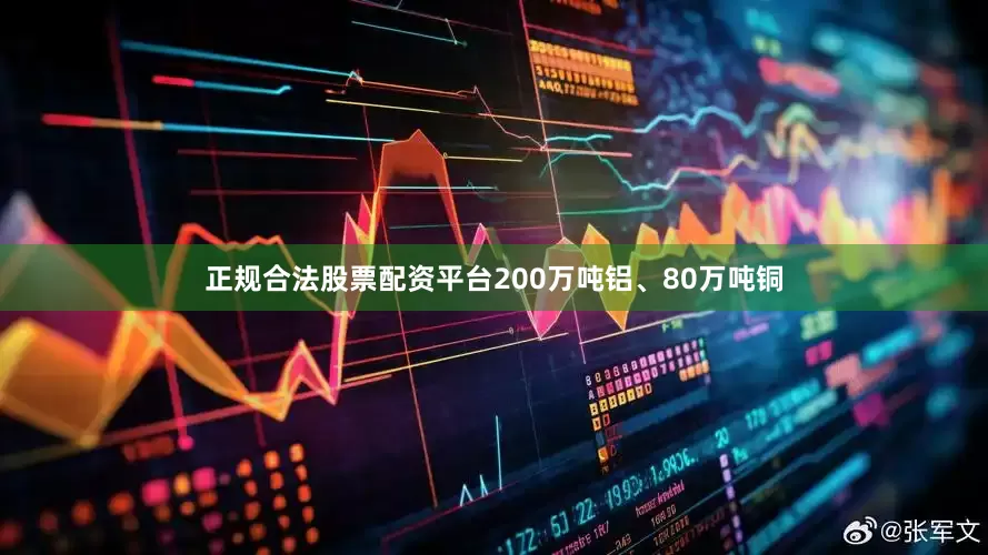 正规合法股票配资平台200万吨铝、80万吨铜