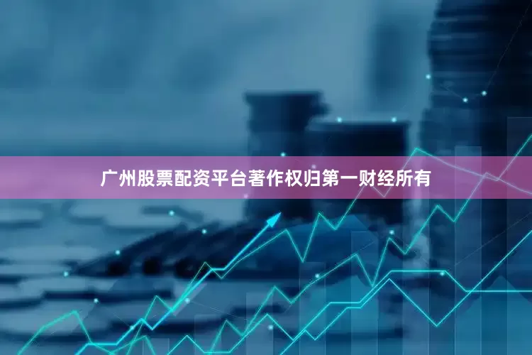 广州股票配资平台著作权归第一财经所有