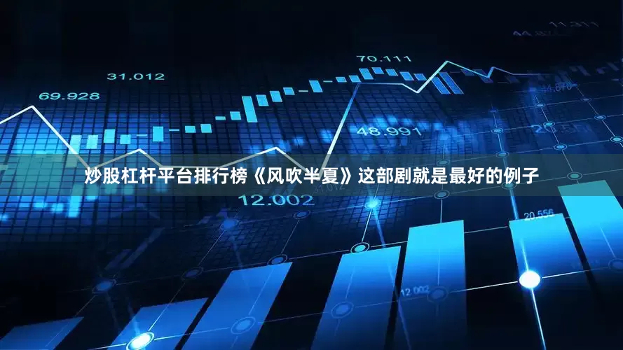 炒股杠杆平台排行榜《风吹半夏》这部剧就是最好的例子